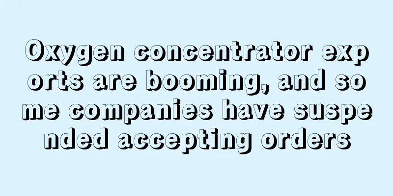 Oxygen concentrator exports are booming, and some companies have suspended accepting orders