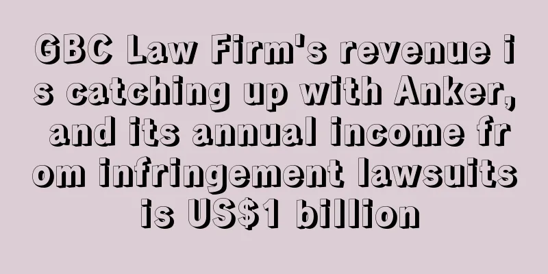 GBC Law Firm's revenue is catching up with Anker, and its annual income from infringement lawsuits is US$1 billion