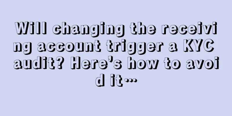 Will changing the receiving account trigger a KYC audit? Here’s how to avoid it…
