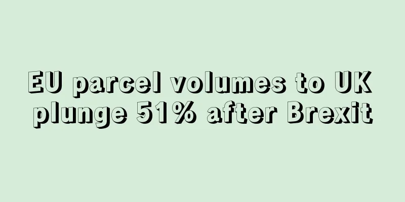 EU parcel volumes to UK plunge 51% after Brexit