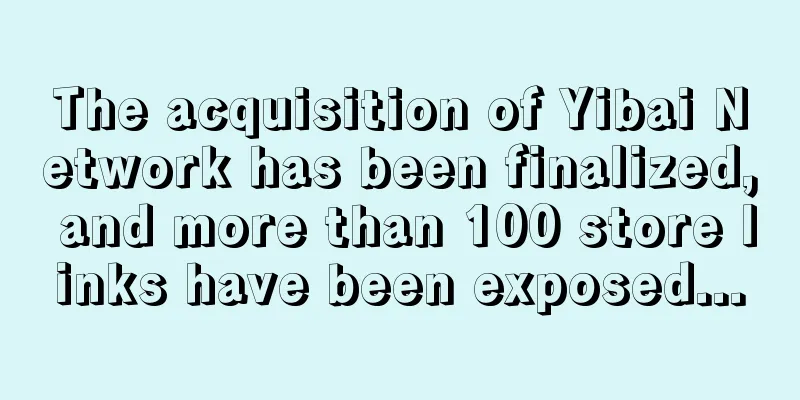 The acquisition of Yibai Network has been finalized, and more than 100 store links have been exposed...
