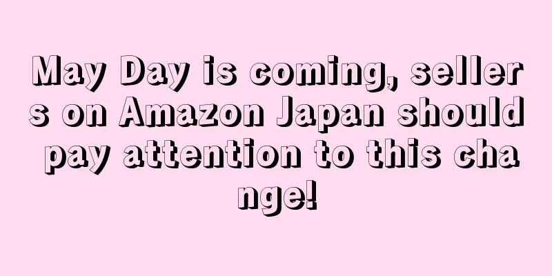 May Day is coming, sellers on Amazon Japan should pay attention to this change!