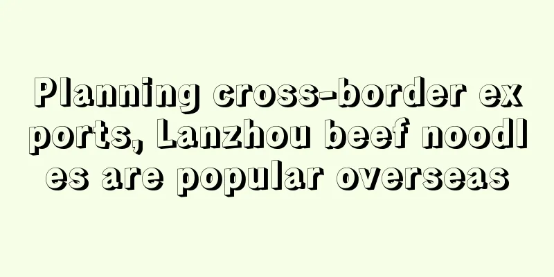 Planning cross-border exports, Lanzhou beef noodles are popular overseas