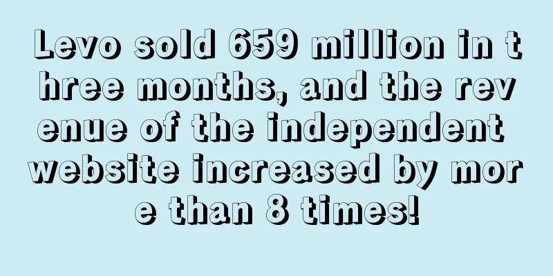 Levo sold 659 million in three months, and the revenue of the independent website increased by more than 8 times!