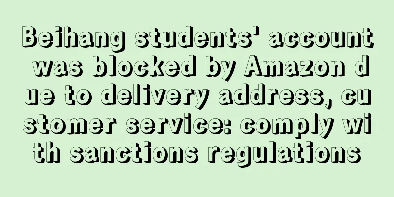 Beihang students' account was blocked by Amazon due to delivery address, customer service: comply with sanctions regulations