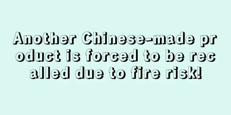 Another Chinese-made product is forced to be recalled due to fire risk!