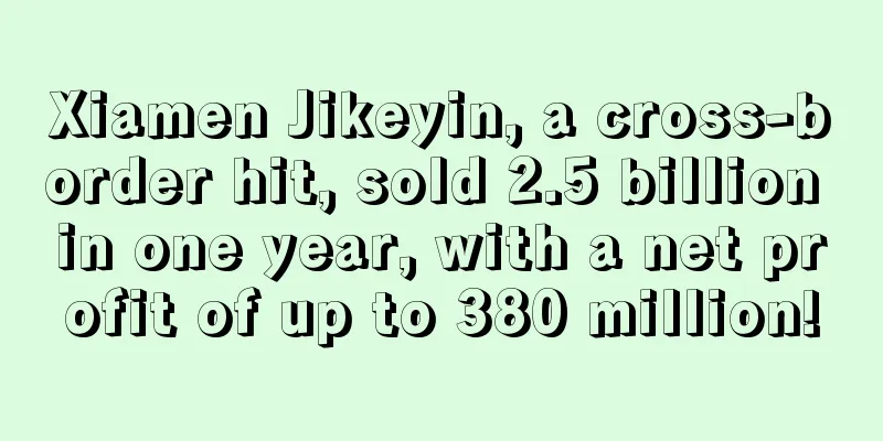Xiamen Jikeyin, a cross-border hit, sold 2.5 billion in one year, with a net profit of up to 380 million!