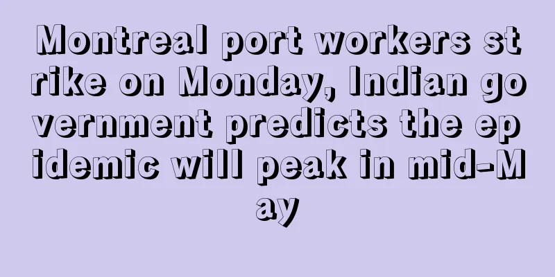 Montreal port workers strike on Monday, Indian government predicts the epidemic will peak in mid-May