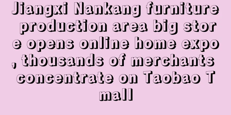 Jiangxi Nankang furniture production area big store opens online home expo, thousands of merchants concentrate on Taobao Tmall