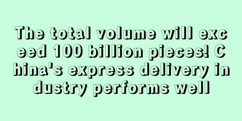 The total volume will exceed 100 billion pieces! China's express delivery industry performs well
