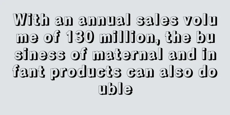 With an annual sales volume of 130 million, the business of maternal and infant products can also double