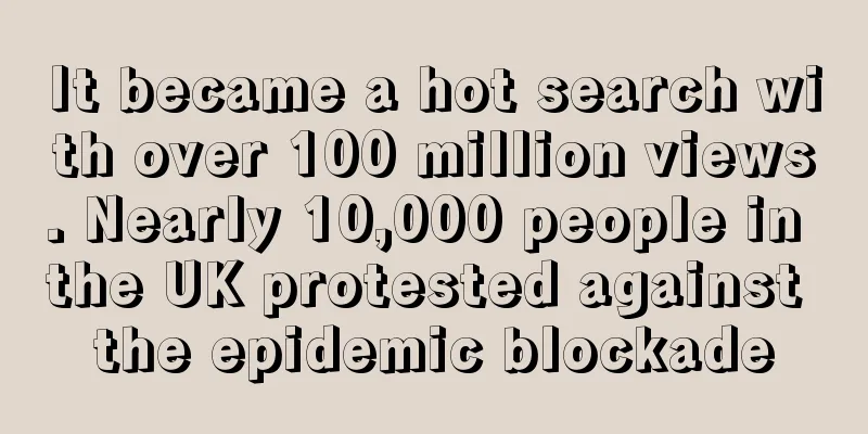 It became a hot search with over 100 million views. Nearly 10,000 people in the UK protested against the epidemic blockade