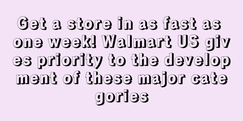 Get a store in as fast as one week! Walmart US gives priority to the development of these major categories