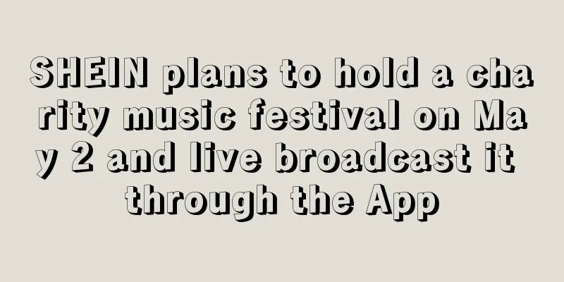 SHEIN plans to hold a charity music festival on May 2 and live broadcast it through the App