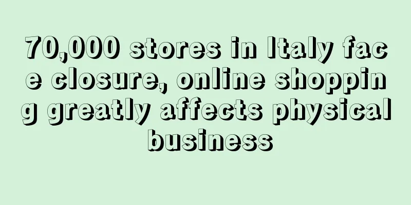 70,000 stores in Italy face closure, online shopping greatly affects physical business