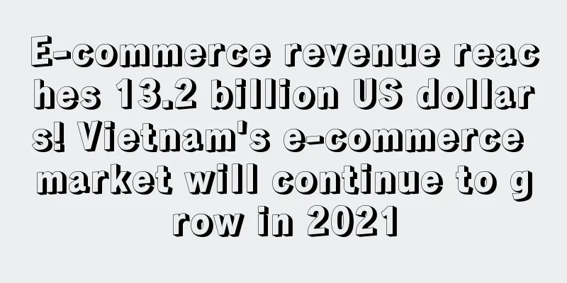 E-commerce revenue reaches 13.2 billion US dollars! Vietnam's e-commerce market will continue to grow in 2021