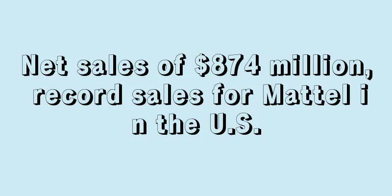 Net sales of $874 million, record sales for Mattel in the U.S.