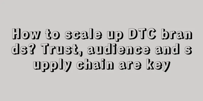 How to scale up DTC brands? Trust, audience and supply chain are key