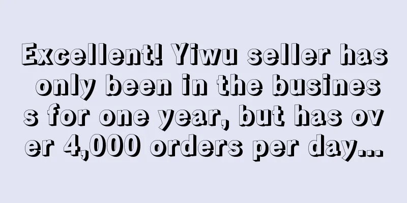 Excellent! Yiwu seller has only been in the business for one year, but has over 4,000 orders per day...