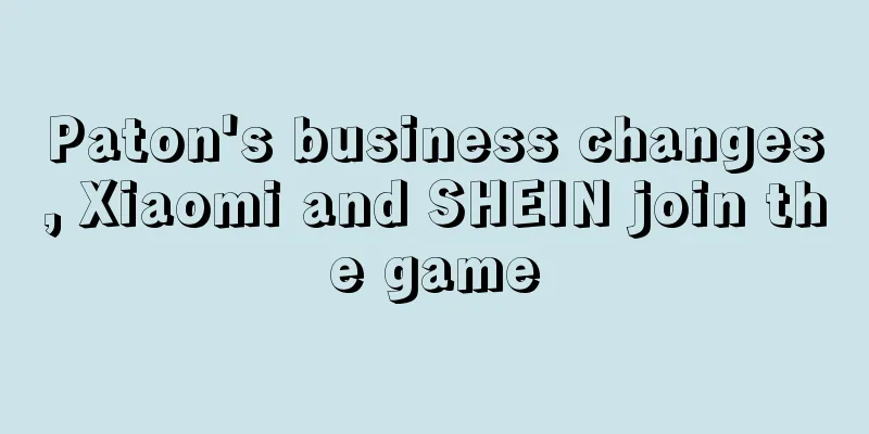 Paton's business changes, Xiaomi and SHEIN join the game