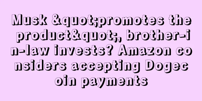 Musk "promotes the product", brother-in-law invests? Amazon considers accepting Dogecoin payments