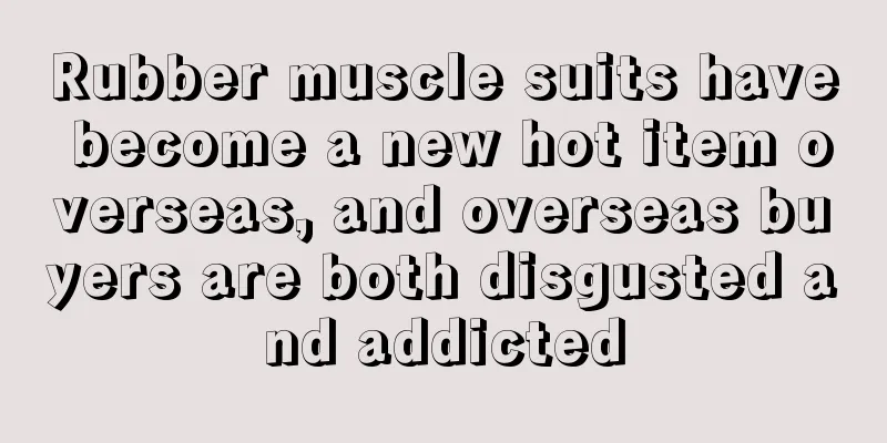Rubber muscle suits have become a new hot item overseas, and overseas buyers are both disgusted and addicted