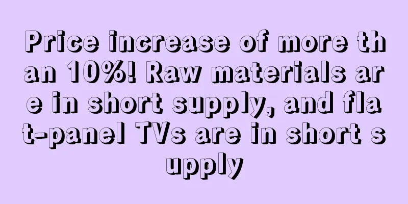 Price increase of more than 10%! Raw materials are in short supply, and flat-panel TVs are in short supply