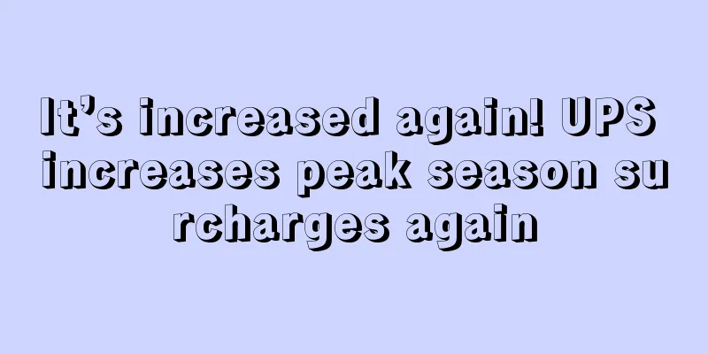 It’s increased again! UPS increases peak season surcharges again