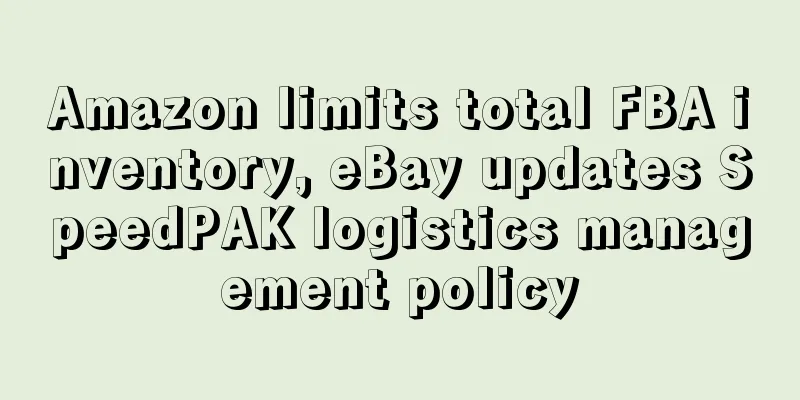 Amazon limits total FBA inventory, eBay updates SpeedPAK logistics management policy