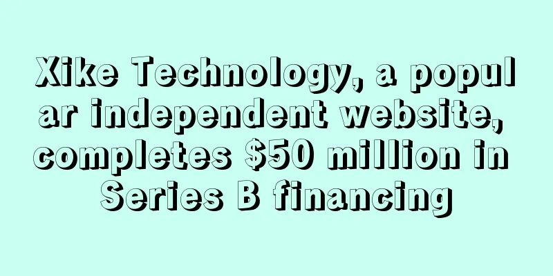 Xike Technology, a popular independent website, completes $50 million in Series B financing
