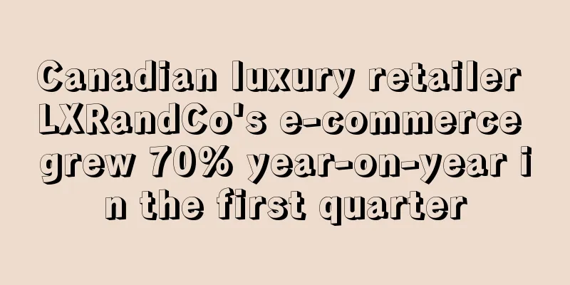Canadian luxury retailer LXRandCo's e-commerce grew 70% year-on-year in the first quarter