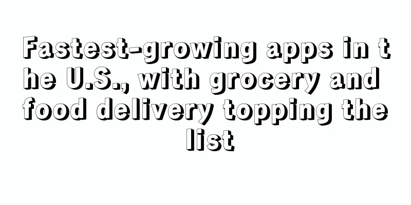Fastest-growing apps in the U.S., with grocery and food delivery topping the list