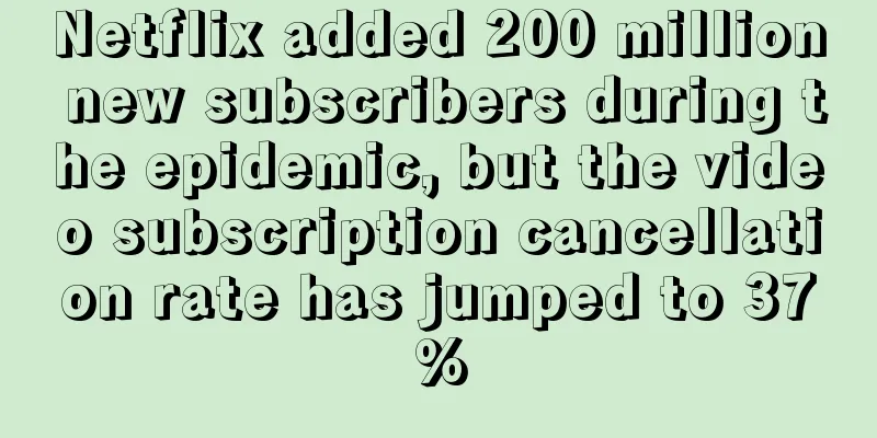 Netflix added 200 million new subscribers during the epidemic, but the video subscription cancellation rate has jumped to 37%