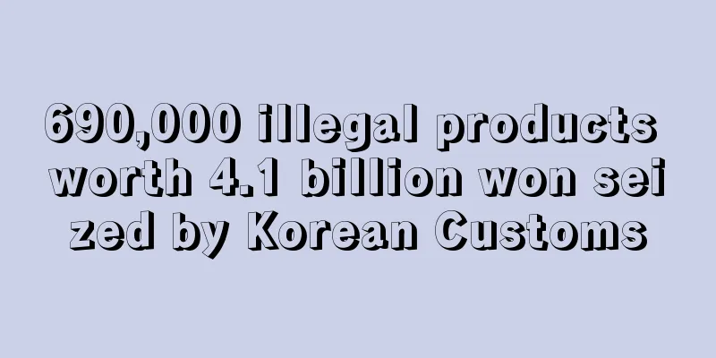 690,000 illegal products worth 4.1 billion won seized by Korean Customs