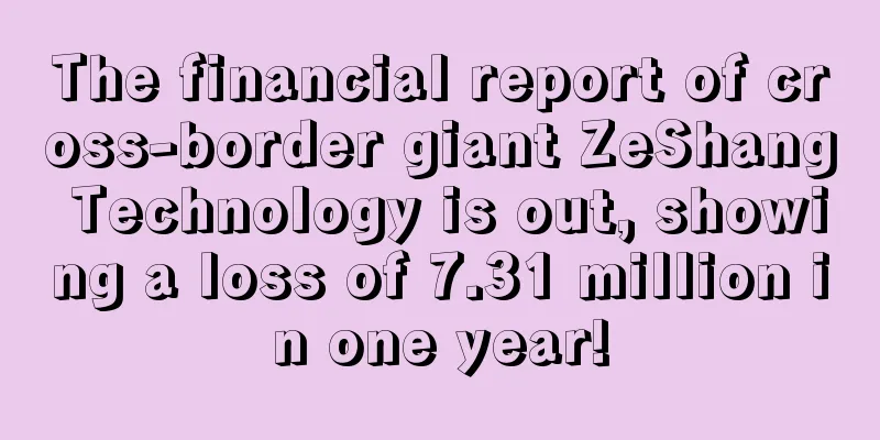 The financial report of cross-border giant ZeShang Technology is out, showing a loss of 7.31 million in one year!