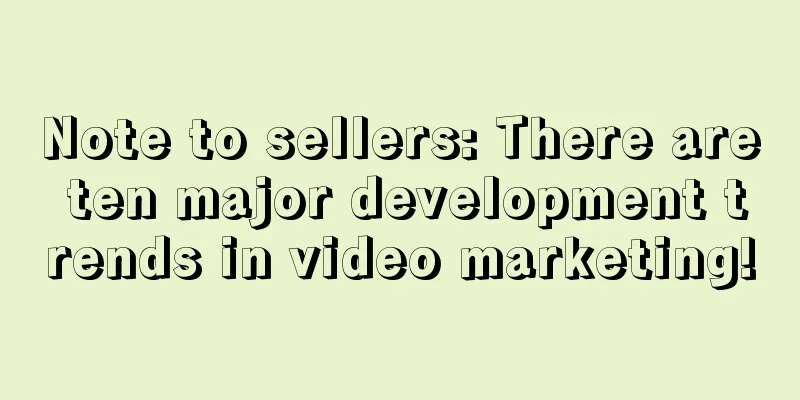 Note to sellers: There are ten major development trends in video marketing!