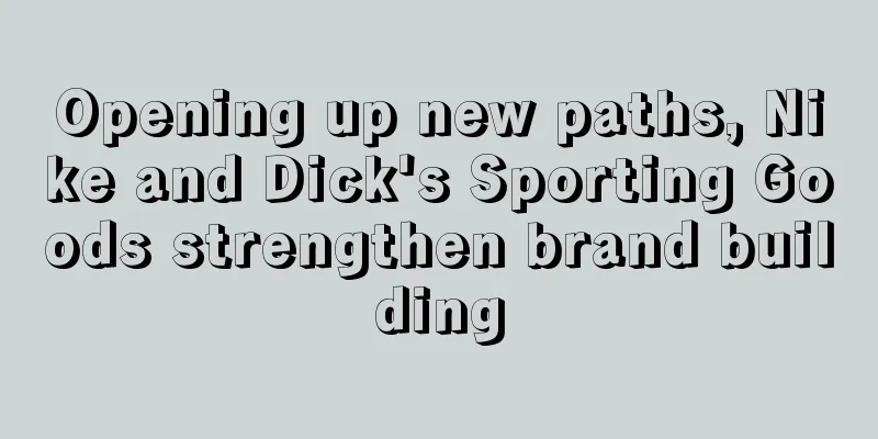 Opening up new paths, Nike and Dick's Sporting Goods strengthen brand building