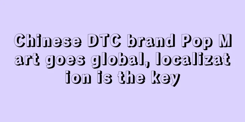 Chinese DTC brand Pop Mart goes global, localization is the key