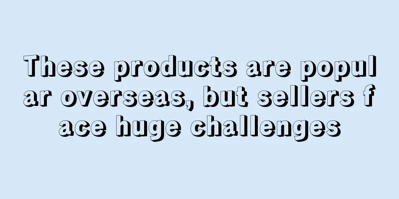 These products are popular overseas, but sellers face huge challenges