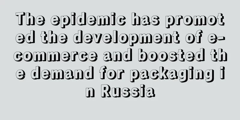 The epidemic has promoted the development of e-commerce and boosted the demand for packaging in Russia