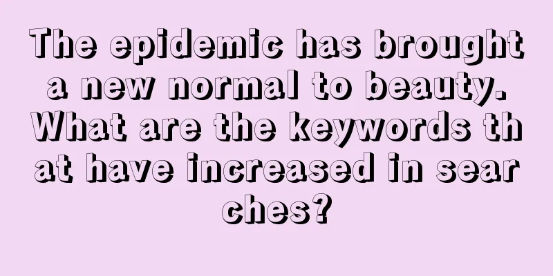 The epidemic has brought a new normal to beauty. What are the keywords that have increased in searches?