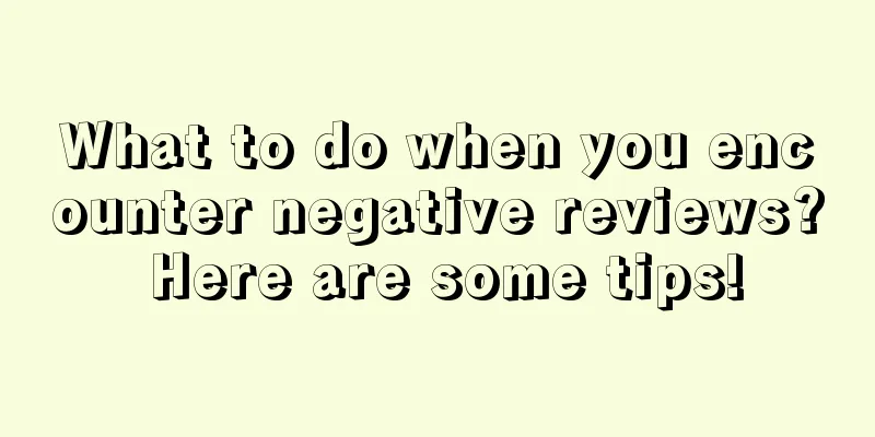 What to do when you encounter negative reviews? Here are some tips!
