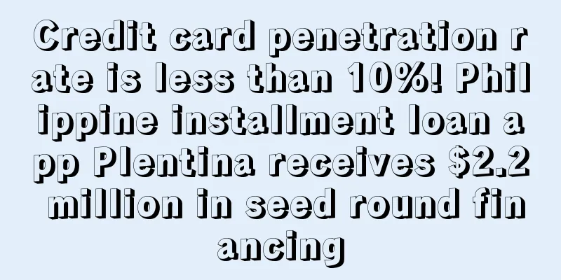 Credit card penetration rate is less than 10%! Philippine installment loan app Plentina receives $2.2 million in seed round financing
