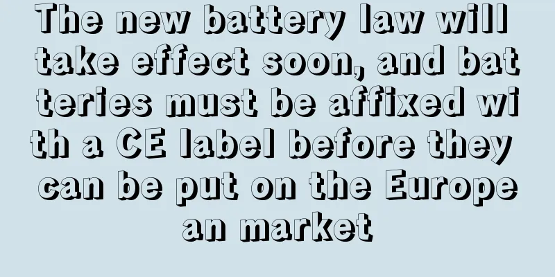 The new battery law will take effect soon, and batteries must be affixed with a CE label before they can be put on the European market
