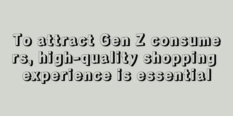 To attract Gen Z consumers, high-quality shopping experience is essential