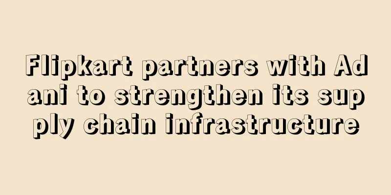 Flipkart partners with Adani to strengthen its supply chain infrastructure