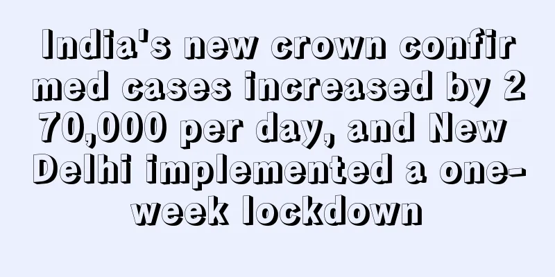 India's new crown confirmed cases increased by 270,000 per day, and New Delhi implemented a one-week lockdown