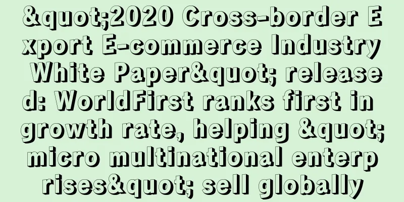 "2020 Cross-border Export E-commerce Industry White Paper" released: WorldFirst ranks first in growth rate, helping "micro multinational enterprises" sell globally