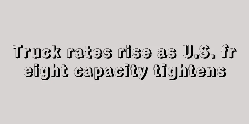 Truck rates rise as U.S. freight capacity tightens