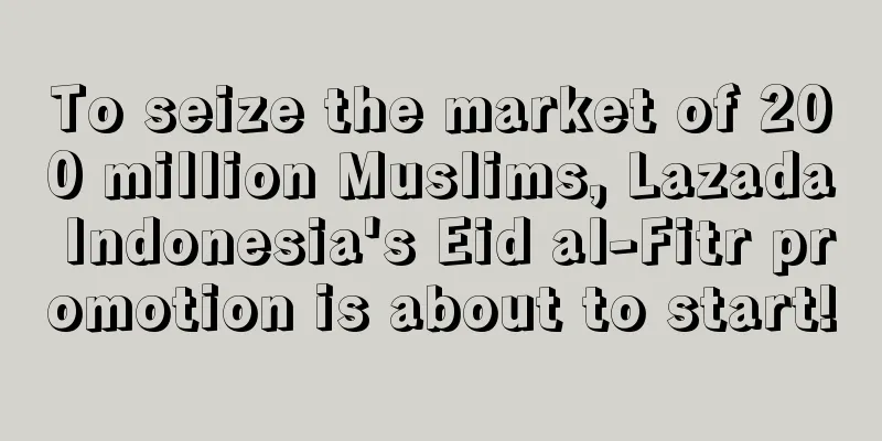 To seize the market of 200 million Muslims, Lazada Indonesia's Eid al-Fitr promotion is about to start!